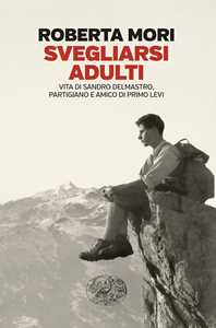 Libro Svegliarsi adulti. Vita di Sandro Delmastro, partigiano e amico di Primo Levi Roberta Mori