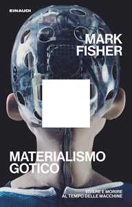 Libro Materialismo gotico. Vivere e morire al tempo delle macchine Mark Fisher