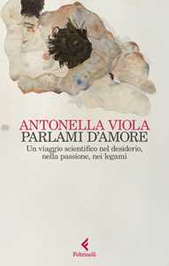 Libro Parlami d'amore. Un viaggio scientifico nel desiderio, nella passione, nei legami Antonella Viola