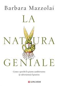 Libro La natura geniale. Come e perché le piante cambieranno (e salveranno) il pianeta Barbara Mazzolai