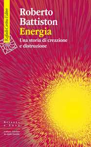 Libro Energia. Una storia di creazione e distruzione Roberto Battiston
