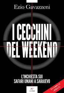 Libro I cecchini del weekend. L'inchiesta sui safari umani a Sarajevo Ezio Gavazzeni