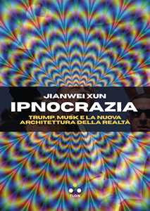 Libro Ipnocrazia. Trump, Musk e la nuova architettura della realtà Jianwei Xun