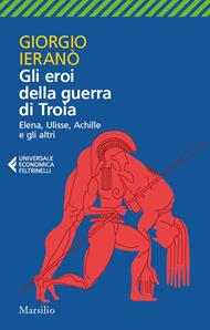 Gli eroi della guerra di Troia. Elena, Ulisse, Achille e gli altri