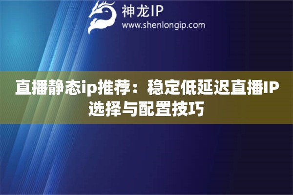 直播静态ip推荐：稳定低延迟直播IP选择与配置技巧