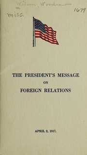 Cover of: President Wilson's Message: delivered at the Joint Session of Congress, April 2nd, 1917