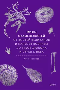 «Мифы окаменелостей. От костей великанов и пальцев водяных до зубов дракона и стрел с неба»
