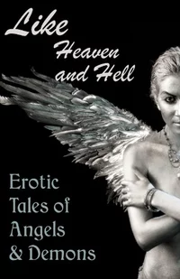«Like Heaven and Hell: Erotic Tales of Angels and Demons»