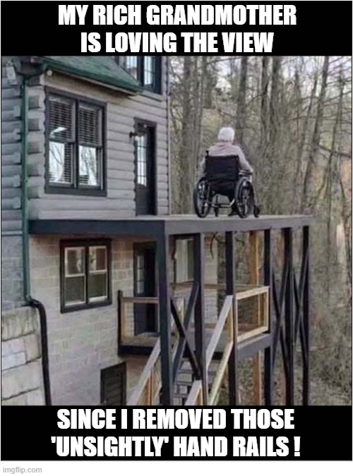 Suspicious 'Open Plan' Balcony | My Rich Grandmother is loving the view; since I removed those
'unsightly' hand rails ! | image tagged in suspicious,rich,grandmother,wheelchair,inheritance | made w/ Imgflip meme maker