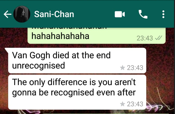 Van Gogh dies at the end unrecognised, the only difference is you aren't gonna be unrecognised even after