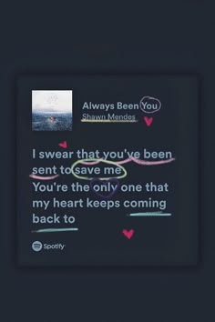 a quote written on a black background that says, i swear that you've been sent to save me you're the only one that my heart keeps coming back to