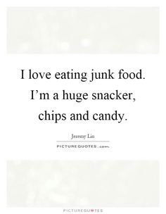i love eating junk food i'm a huge snacker, chips and candy picture quote
