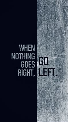the words go left and when nothing goes right, are written in white on black