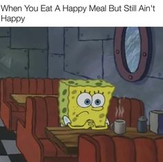 spongebob sitting at a table in front of a mirror with the caption when you eat a happy meal but still ann't