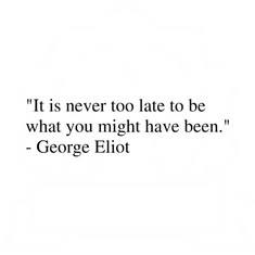a quote from george ellott about it is never too late to be what you might have been