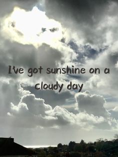 a cloudy day with the words, i've got sunshine on a cloudy day