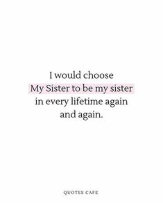 a quote that says i would choose my sister to be my sister in every life time again and again