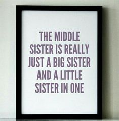 a black framed print with the words, the middle sister is really just a big sister and a little sister in one