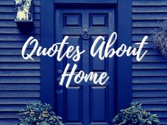 a blue front door with the words quotes about home written in cursive font