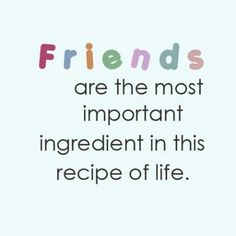 the words friends are the most important ingredient in this recipe of life on a white background