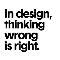 a black and white photo with the words in design, thinking, wrong is right