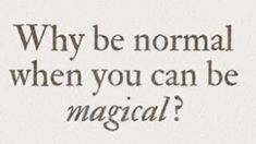 a black and white photo with the words, why be normal when you can be magic?