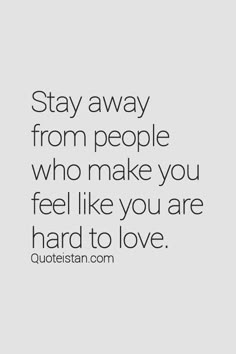 the quote stay away from people who make you feel like you are hard to love
