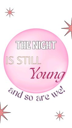 the night is still young and so are we text on pink bubble with stars around it