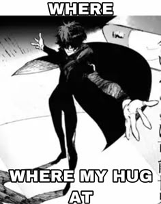 an anime character with the caption where my hug at is in black and white