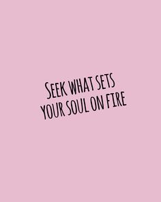 a pink background with the words seek what sets your soul on fire written in black