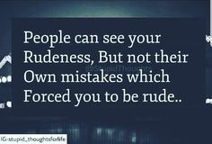 a quote about people can see your rudeness, but not their own makes which forced you to be rude