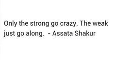 an image of the text on top of it that says, only the strong go crazy the weak just go along - assata shakir