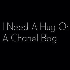 the words i need a hug or a chanel bag are shown in white on black