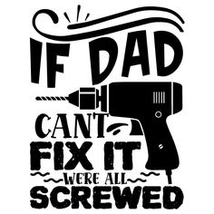 a black and white poster with the words if dad can't fix it, we all screwed