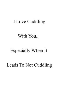 the words i love cuddling with you especially when it leads to not cuddling