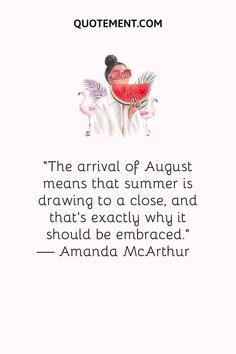 a quote from amanda macathur that says the arrival of august means that summer is drawing to close, and that's exactly why it should be embraced