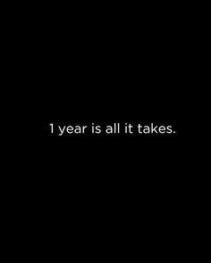 a black background with the words 1 year is all it takes