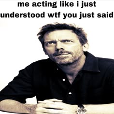 a man sitting at a table in front of a white background with the words, me acting like i just understod wt you just said