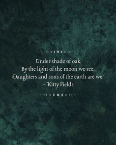 a quote that reads under shade of oak by the light of the moon we see daughters and sons of the earth are we