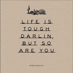 the words life is tough darlin, but so are you