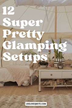 a bed sitting under a white tent with text overlay reading 12 super pretty glamping setups