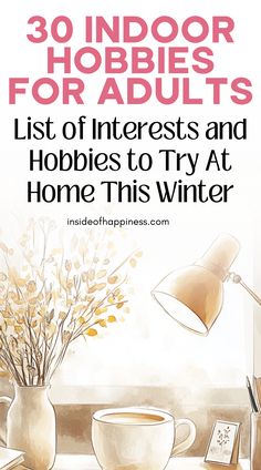 an image of a coffee cup on a table with the words 30 indoor hobobs for adults list of interests and hobies to try at home this winter