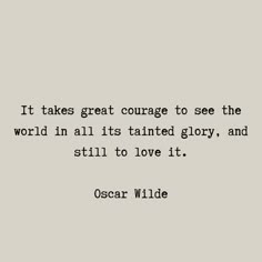 oscar wilde quote it takes great courage to see the world in all its talented glory, and still to love it