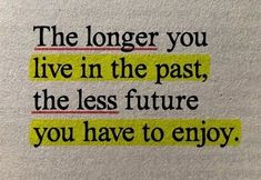 a piece of paper with the words, the longer you live in the past, the less future you have to enjoy