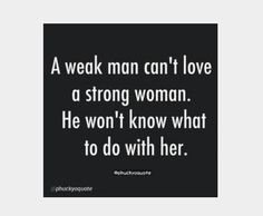 a weak man can't love a strong woman he won't know what to do with her