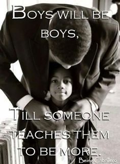 a black and white photo with the words boys will be boys, till someone teaches them to be more