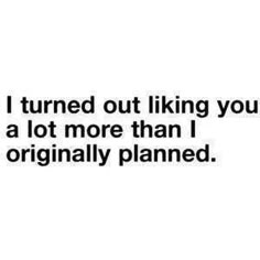 a quote that says i turned out liking you is a lot more than i originally planned