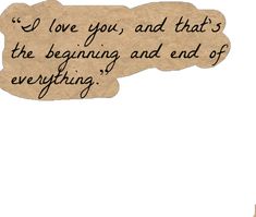 a piece of paper with the words i love you, and that's the beginning and end of everything