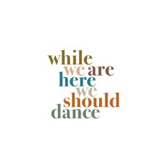 the words while we are here, we should't dance in different colors and sizes