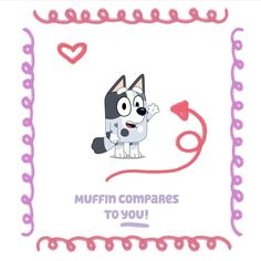 a drawing of a cartoon dog with the words muffin compares to you on it